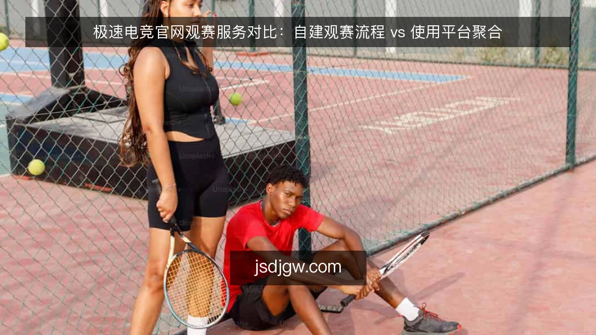 极速电竞官网观赛服务对比：自建观赛流程 vs 使用平台聚合