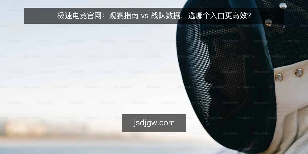 极速电竞官网:观赛指南 vs 战队数据,选哪个入口更高效? — 明确需求:先界定你要解决的核心问题 配图
