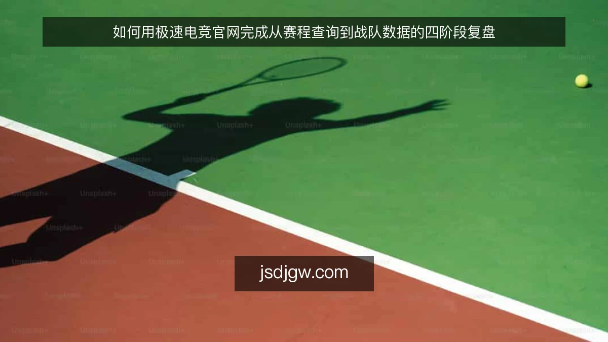 如何用极速电竞官网完成从赛程查询到战队数据的四阶段复盘
