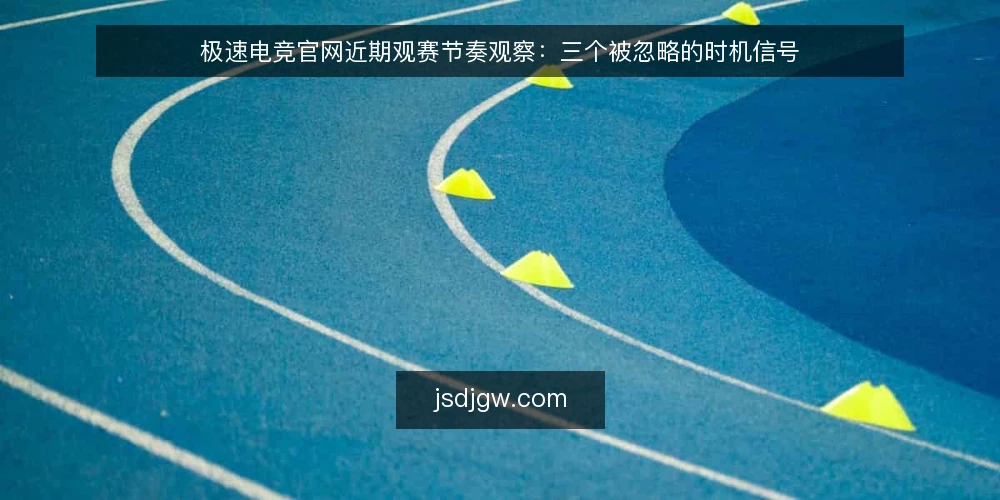 极速电竞官网近期观赛节奏观察：三个被忽略的时机信号 — 当下的观赛节奏为何在变化 配图