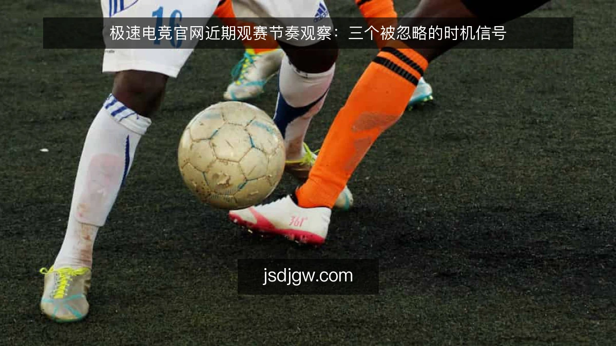 极速电竞官网近期观赛节奏观察：三个被忽略的时机信号