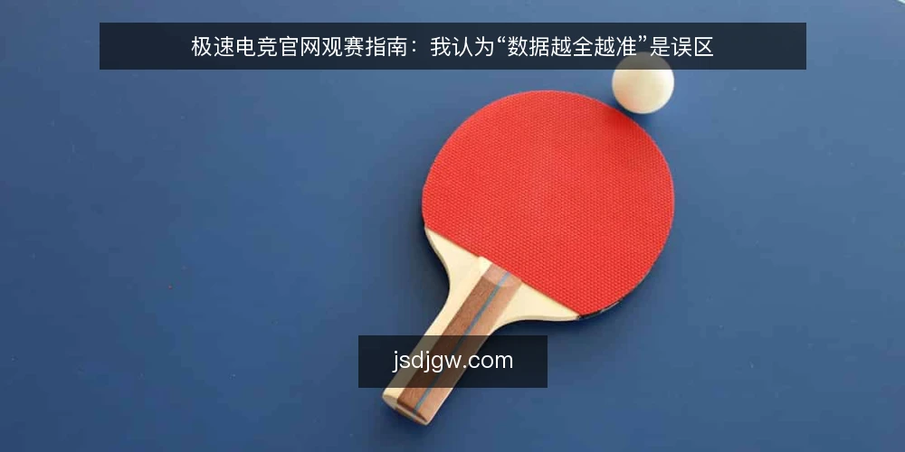 极速电竞官网观赛指南:我认为“数据越全越准”是误区 — 先厘清一个前提:数据服务于判断,而不是替代判断 配图
